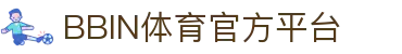 体育投注-BBIN体育-BBIN体育|BBIN体育官方网站